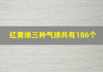 红黄绿三种气球共有186个