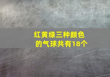 红黄绿三种颜色的气球共有18个