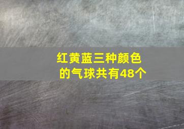 红黄蓝三种颜色的气球共有48个