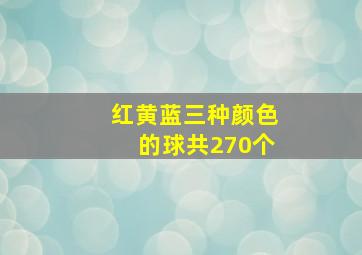 红黄蓝三种颜色的球共270个