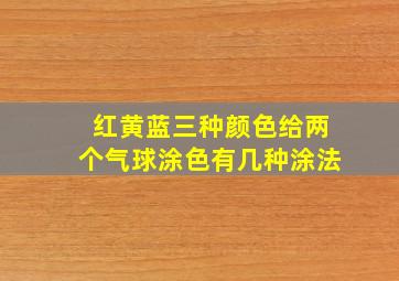 红黄蓝三种颜色给两个气球涂色有几种涂法