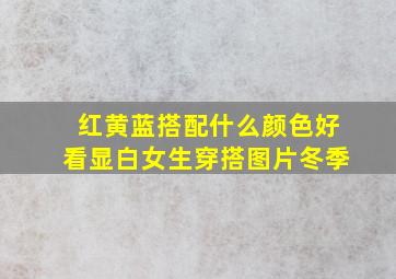 红黄蓝搭配什么颜色好看显白女生穿搭图片冬季