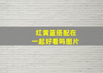 红黄蓝搭配在一起好看吗图片