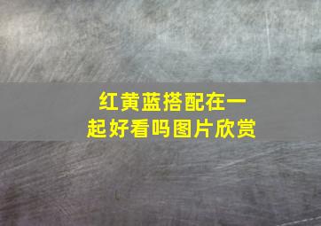 红黄蓝搭配在一起好看吗图片欣赏