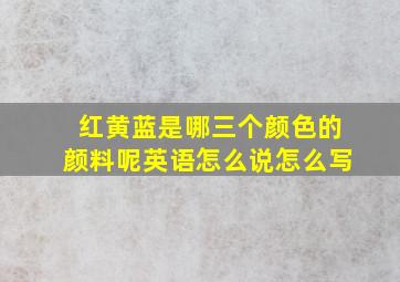 红黄蓝是哪三个颜色的颜料呢英语怎么说怎么写