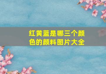 红黄蓝是哪三个颜色的颜料图片大全