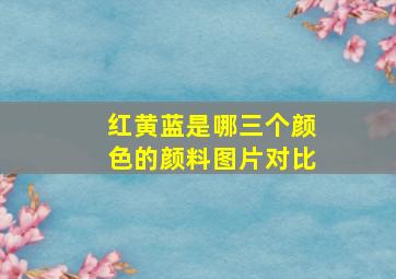 红黄蓝是哪三个颜色的颜料图片对比