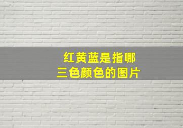 红黄蓝是指哪三色颜色的图片