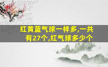 红黄蓝气球一样多,一共有27个,红气球多少个