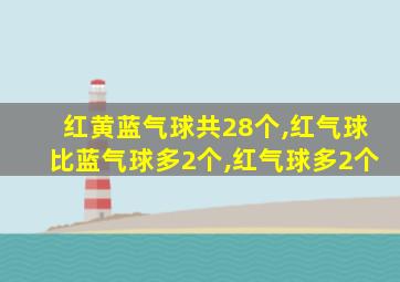 红黄蓝气球共28个,红气球比蓝气球多2个,红气球多2个