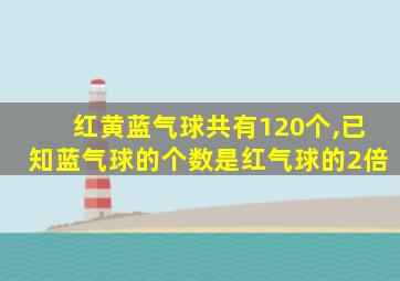 红黄蓝气球共有120个,已知蓝气球的个数是红气球的2倍