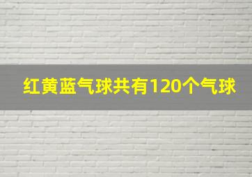 红黄蓝气球共有120个气球