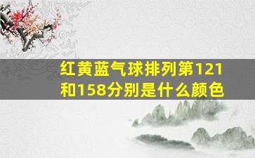 红黄蓝气球排列第121和158分别是什么颜色