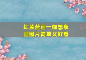 红黄蓝画一幅想象画图片简单又好看