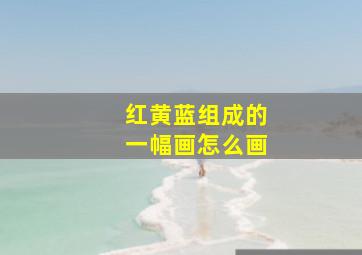 红黄蓝组成的一幅画怎么画