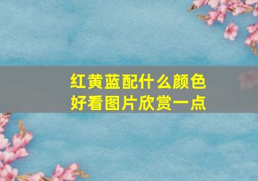 红黄蓝配什么颜色好看图片欣赏一点