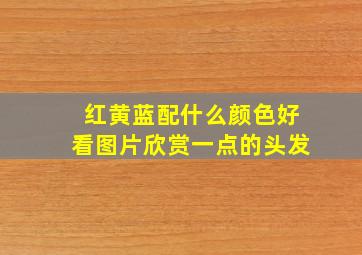 红黄蓝配什么颜色好看图片欣赏一点的头发