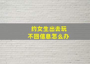 约女生出去玩不回信息怎么办