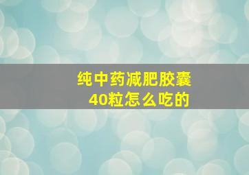 纯中药减肥胶囊40粒怎么吃的