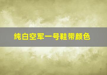 纯白空军一号鞋带颜色