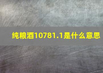 纯粮酒10781.1是什么意思