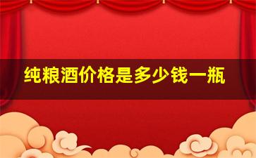 纯粮酒价格是多少钱一瓶