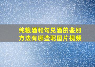 纯粮酒和勾兑酒的鉴别方法有哪些呢图片视频