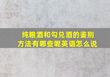 纯粮酒和勾兑酒的鉴别方法有哪些呢英语怎么说