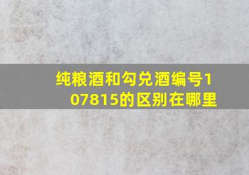 纯粮酒和勾兑酒编号107815的区别在哪里