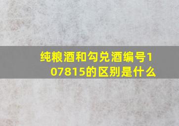 纯粮酒和勾兑酒编号107815的区别是什么