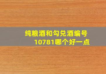 纯粮酒和勾兑酒编号10781哪个好一点