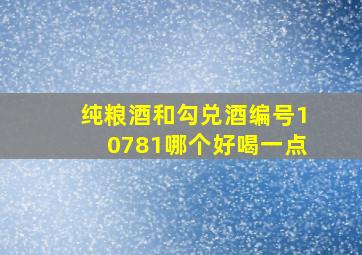 纯粮酒和勾兑酒编号10781哪个好喝一点