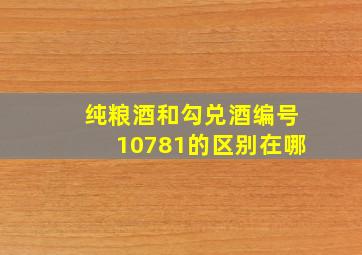 纯粮酒和勾兑酒编号10781的区别在哪