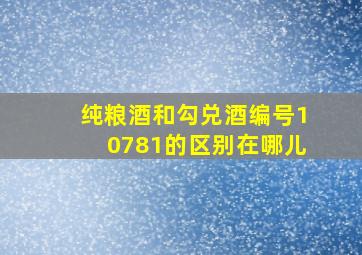 纯粮酒和勾兑酒编号10781的区别在哪儿