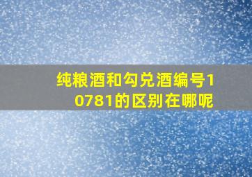 纯粮酒和勾兑酒编号10781的区别在哪呢