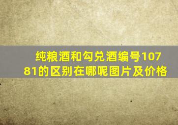 纯粮酒和勾兑酒编号10781的区别在哪呢图片及价格