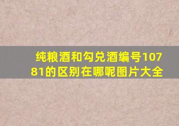 纯粮酒和勾兑酒编号10781的区别在哪呢图片大全