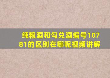 纯粮酒和勾兑酒编号10781的区别在哪呢视频讲解