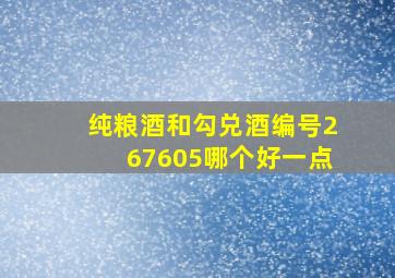 纯粮酒和勾兑酒编号267605哪个好一点