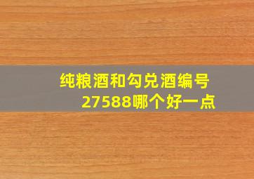 纯粮酒和勾兑酒编号27588哪个好一点