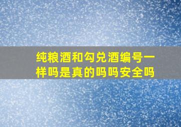 纯粮酒和勾兑酒编号一样吗是真的吗吗安全吗