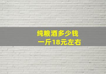 纯粮酒多少钱一斤18元左右