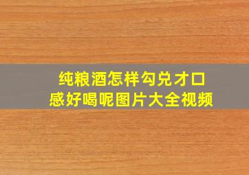 纯粮酒怎样勾兑才口感好喝呢图片大全视频