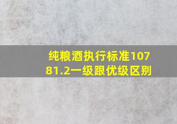 纯粮酒执行标准10781.2一级跟优级区别