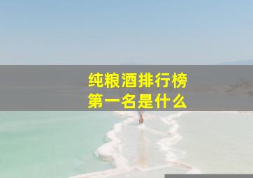 纯粮酒排行榜第一名是什么