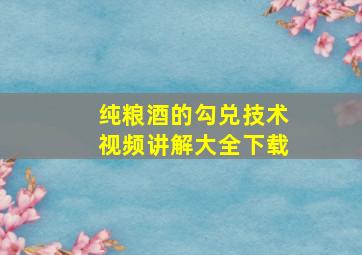 纯粮酒的勾兑技术视频讲解大全下载