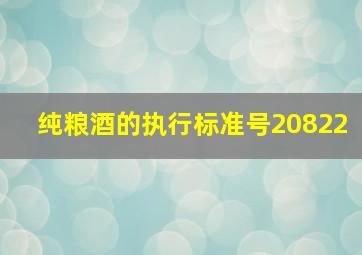 纯粮酒的执行标准号20822