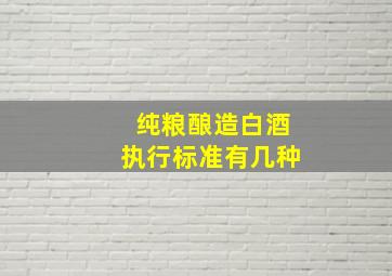 纯粮酿造白酒执行标准有几种