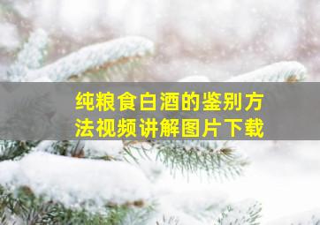 纯粮食白酒的鉴别方法视频讲解图片下载