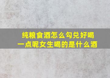 纯粮食酒怎么勾兑好喝一点呢女生喝的是什么酒